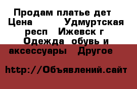 Продам платье дет › Цена ­ 800 - Удмуртская респ., Ижевск г. Одежда, обувь и аксессуары » Другое   